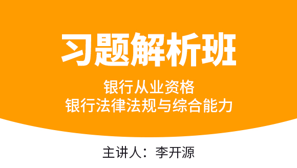 银行从业资格：银行法律法规与综合能力【习题解析班】-李开源