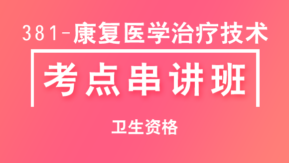 卫生资格：381-康复医学治疗技术-基础知识【考点串讲班直播回看】-李晓雨