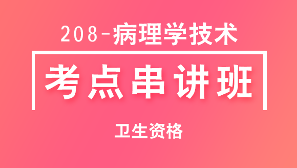 208-病理学技术-基础知识【考点串讲班直播回看】-王玲（五星推荐）