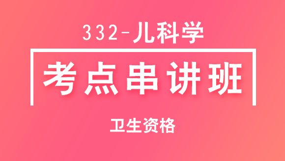 332-儿科学【考点串讲班直播回看】-于可（五星推荐）