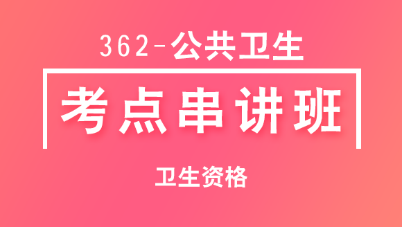 362-公共卫生-专业知识与专业实践能力【考点串讲班直播回看】-清茹（五星推荐）