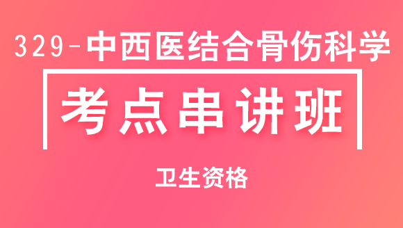 329-中西医结合骨伤科学-相关专业知识【考点串讲班直播回看】-宋绪钰&大元老师（五星推荐）