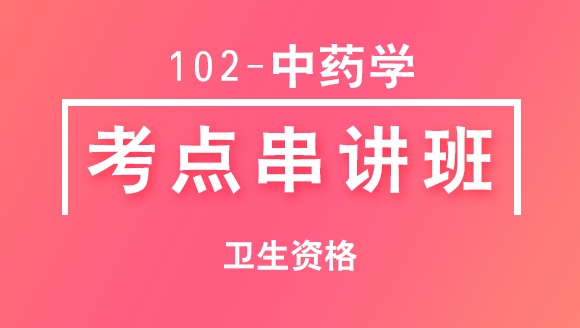 102-中药学-专业实践能力【考点串讲班直播回看】-张清（五星推荐）