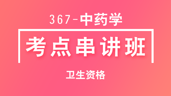 367-中药学-基础知识【考点串讲班直播回看】-大元老师（五星推荐）