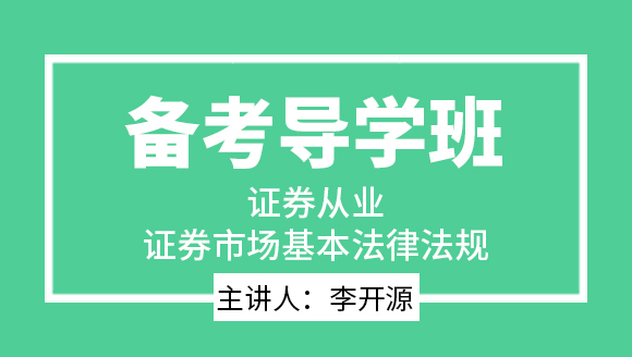 证券从业：证券市场基本法律法规【备考导学班】-李开源