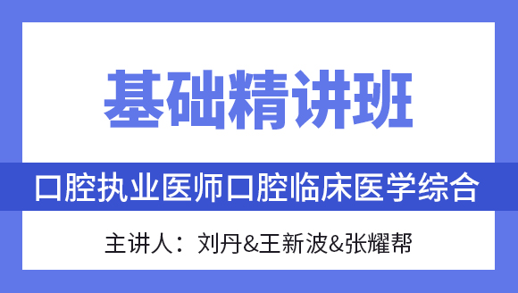 综合笔试：口腔临床医学综合【基础精讲班】-刘丹&王新波&张耀帮