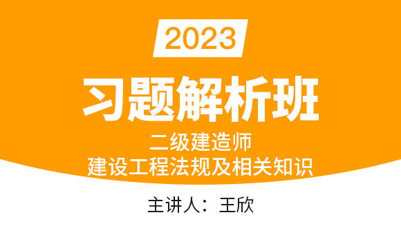 2023年建设工程法规及相关知识【习题解析班】-王欣