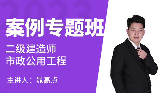 2023年市政公用工程【案例专题班】-晁高点