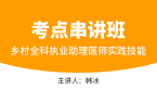 2024年乡村全科执业助理医师：实践技能【考点串讲班直播回看】-韩冰
