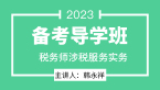 2023年涉税服务实务【备考导学班】-韩永祥