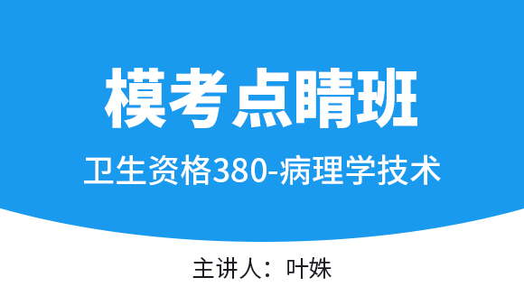 380-病理学技术【模考点睛班直播回看】-叶姝（五星推荐）