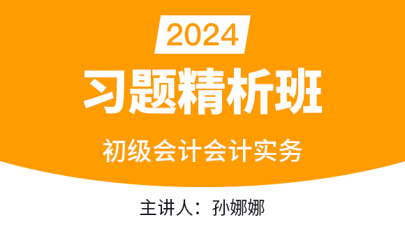 2024年会计实务【习题精析班】-孙娜娜