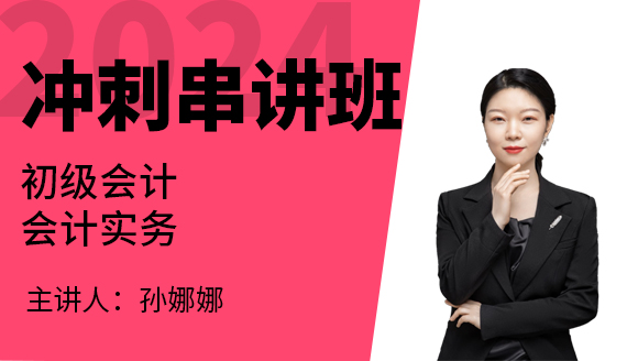 2024年会计实务【冲刺串讲班】-孙娜娜