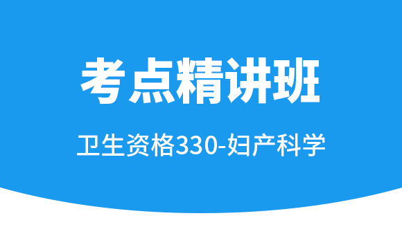 330-妇产科学-专业实践能力【考点精讲班直播回看】-丛萌（五星推荐）
