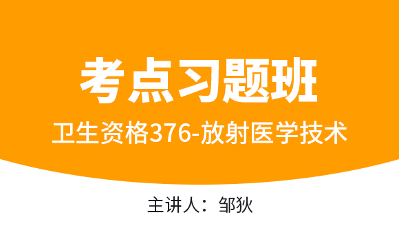 376-放射医学技术-专业实践能力【考点习题班直播回看】-邹狄