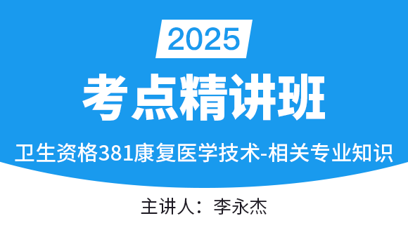 381-康复医学治疗技术-相关专业知识【考点串讲班直播回看】-李永杰（五星推荐）