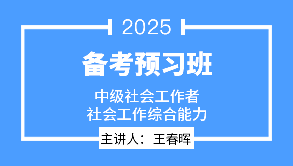 社会工作综合能力【备考预习班】-王春晖