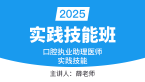 2025年口腔执业医师【实践技能班】-薛老师&朱孟雯