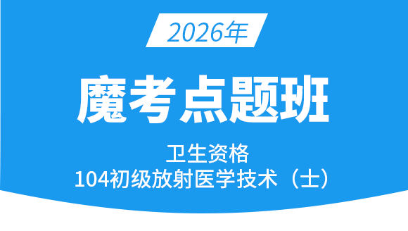 104-放射医学技术-【魔考点题班】-四夕