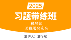2025年涉税服务实务【习题带练班】-董怡然