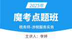 2025年涉税服务实务【魔考点题班】-李婷