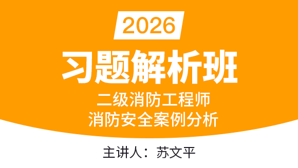 二级消防工程师：消防安全案例分析【习题解析班】-苏文平