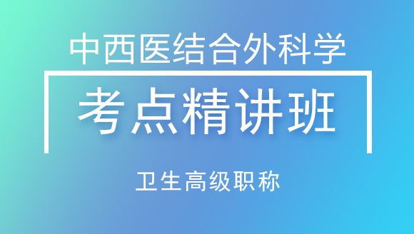 卫生高级职称：中西医结合外科学【考点精讲班】-张兆宏