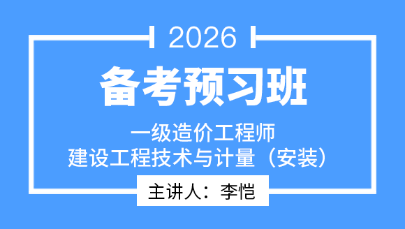 2026年建设工程技术与计量（安装）【备考预习班】-李恺