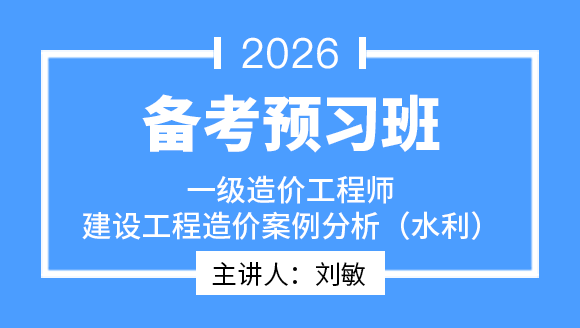 2026年建设工程造价案例分析（水利）【备考预习班】-刘敏