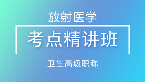 卫生高级职称：放射医学【考点精讲班】-李晶