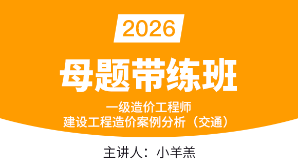 建设工程造价案例分析（交通）【母题带练班】-小羊羔